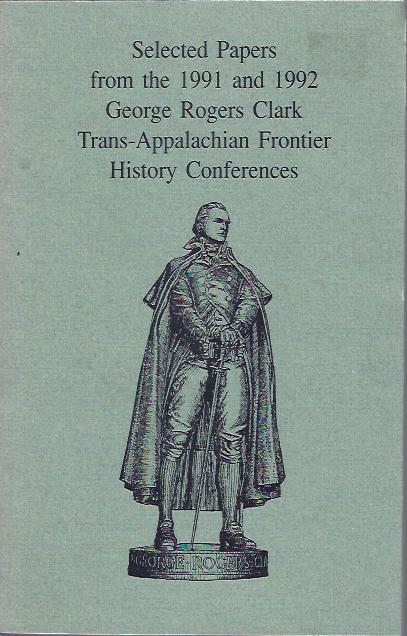 Selected Papers from the 1991 and 1992 George Rogers Clark Trans-Appalachian Frontier History Conferences Image for Selected Papers from the 1991 and 1992 George Rogers Clark Trans-Appalachian Frontier History Conferences