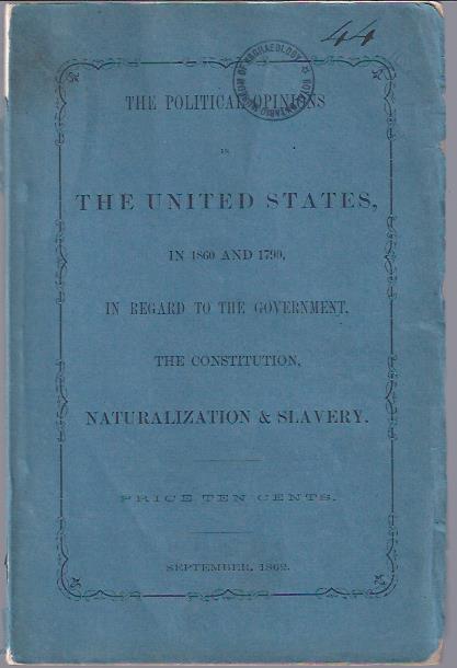 Image for The Political Opinions in the United States in 1860 and 1790, in Regard to the Government, the Constitution, Naturalization & Slavery