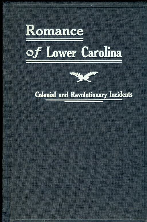 Image for The Romance of Lower Carolina Historic, Romantic and Traditional Incidents of the Colonial and Revolutionary Eras of That Part of South Carolina At and Below the Falls of the Rivers; Localities so Plainly Described, As to be Easily Identified